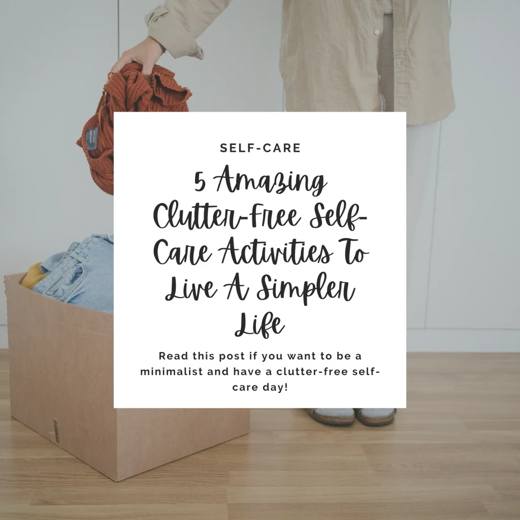 Self-care isn’t only about buying cute stuff and a skincare routine. Read this post if you want to be a minimalist and have a clutter-free self-care day!